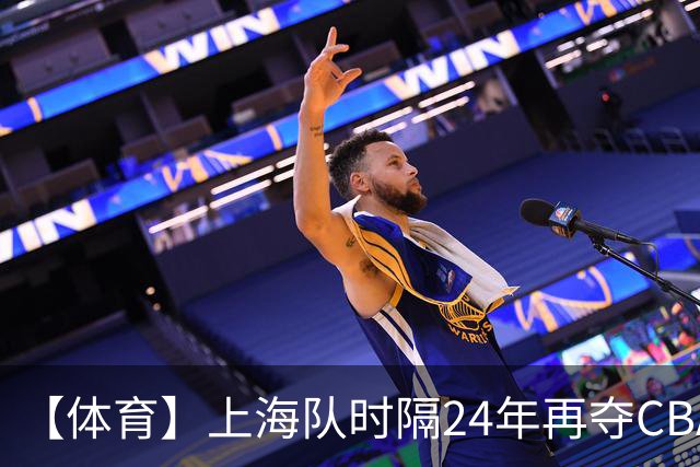 【体育】上海队时隔24年再夺CBA总冠军