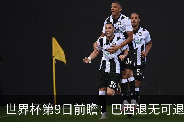 世界杯第9日前瞻：巴西退无可退亟需三分 美国回福地争连胜