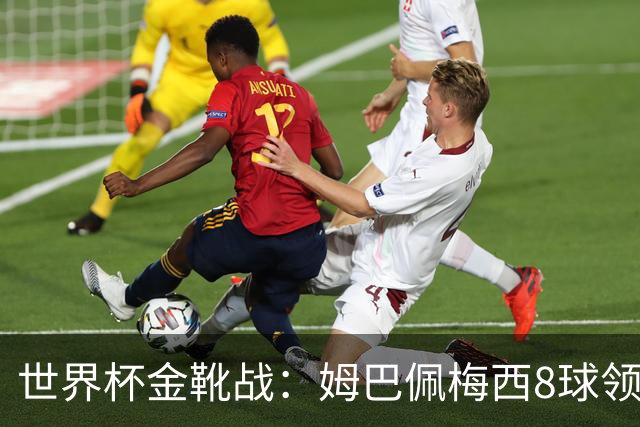 世界杯金靴战：姆巴佩梅西8球领跑，凯恩贝林厄姆6球穷追