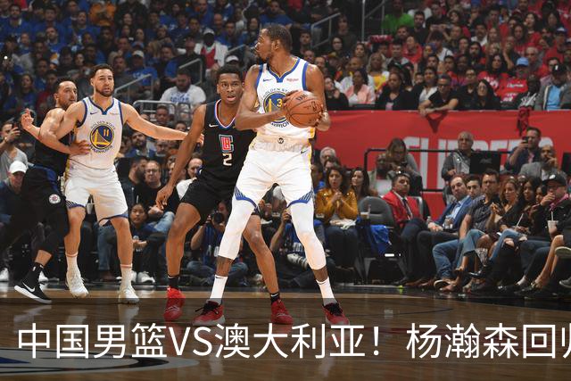 中国男篮VS澳大利亚！杨瀚森回归首秀，郭士强调整阵容，央视直播