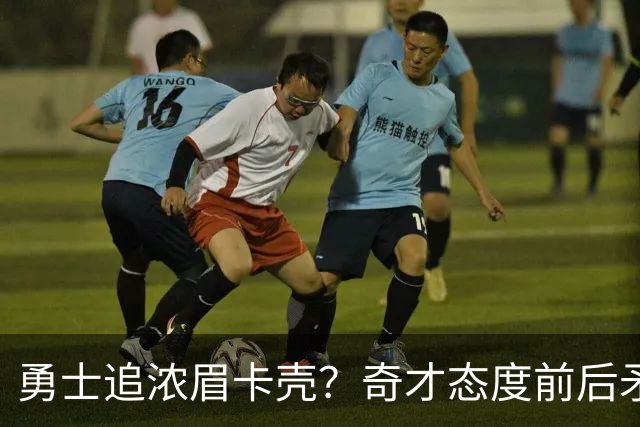 勇士追浓眉卡壳？奇才态度前后矛盾，詹姆斯耐心有限