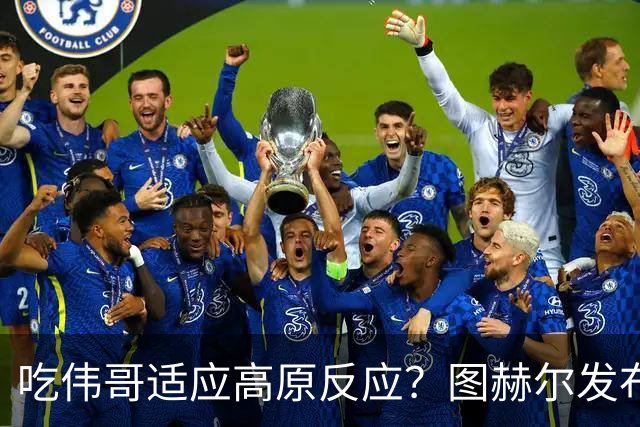 吃伟哥适应高原反应？图赫尔发布会开怀大笑 现场辟谣