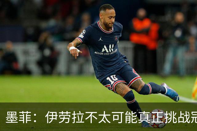 墨菲：伊劳拉不太可能真正挑战冠军 签KK7可完美替代萨拉赫