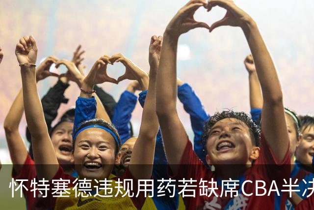 怀特塞德违规用药若缺席CBA半决赛！上海能过北京一关吗？