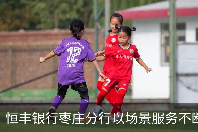 恒丰银行枣庄分行以场景服务不断书写赋能齐鲁超赛新篇章
