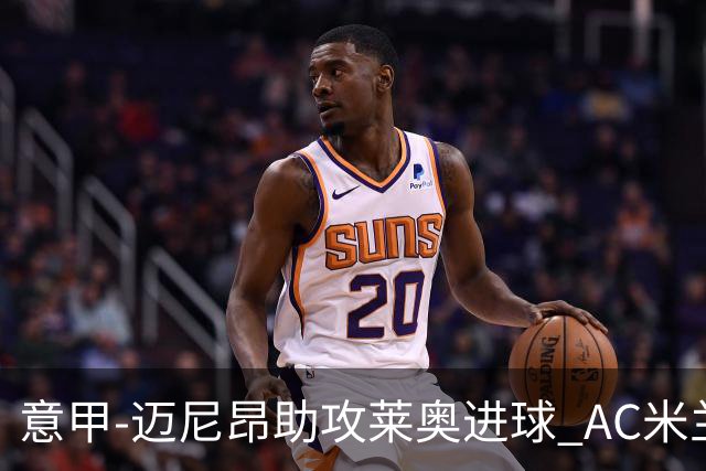 意甲-迈尼昂助攻莱奥进球 AC米兰连胜暂升榜首
