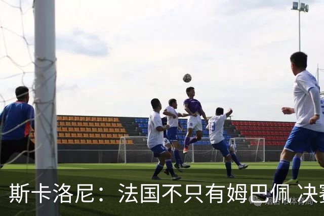 斯卡洛尼：法国不只有姆巴佩 决赛不是他和梅西对决