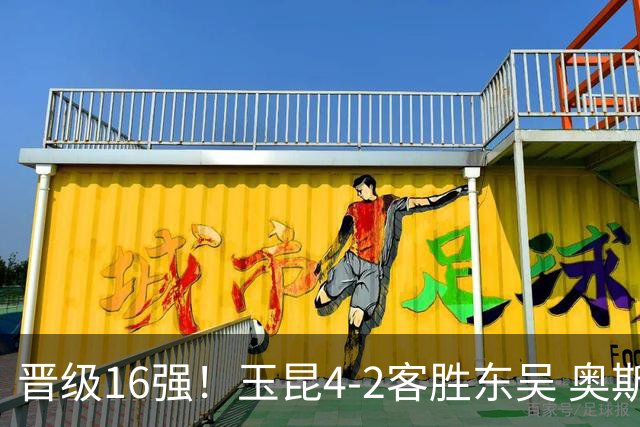 晋级16强！玉昆4-2客胜东吴 奥斯卡点射双响费尔南多破门