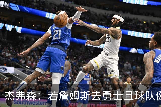 杰弗森：若詹姆斯去勇士且球队健康打完常规赛 那他们将大有可为