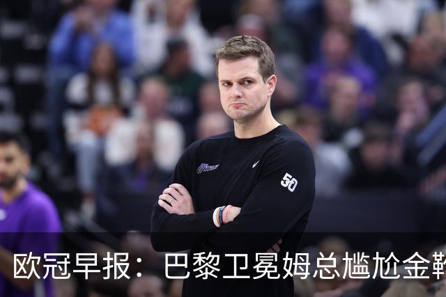 欧冠早报：巴黎卫冕姆总尴尬金靴 阿森纳赛季不败丢冠