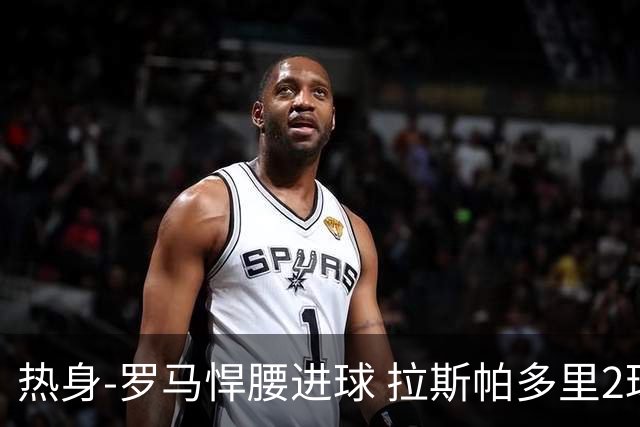 热身-罗马悍腰进球 拉斯帕多里2球 意大利3-2客胜