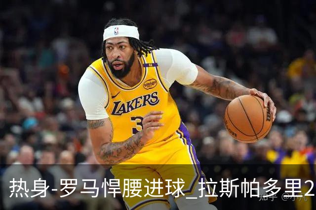 热身-罗马悍腰进球 拉斯帕多里2球 意大利3-2客胜