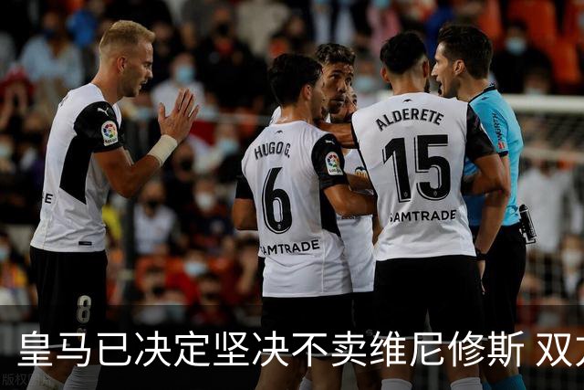 皇马已决定坚决不卖维尼修斯 双方续约谈判本周即将启动