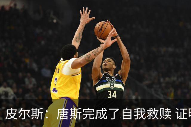 皮尔斯：唐斯完成了自我救赎 证明了自己能成为冠军球队的一员