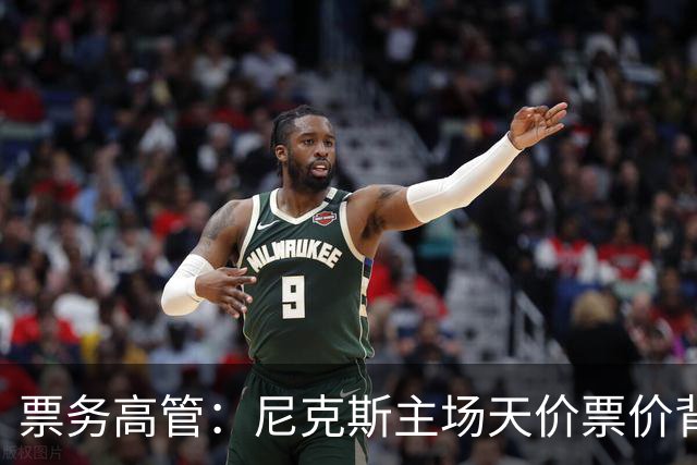 票务高管：尼克斯主场天价票价背后 是纽约积压27年的冠军渴望！