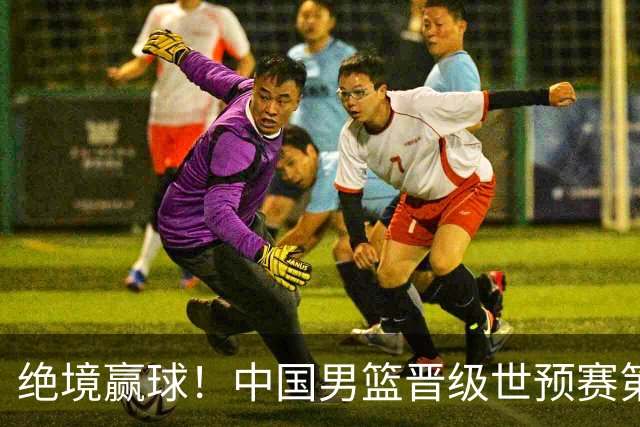绝境赢球！中国男篮晋级世预赛第二轮：与黎巴嫩、卡塔尔、印度同组