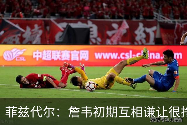 菲兹代尔：詹韦初期互相谦让很挣扎 因纠结最后一投还输过些比赛
