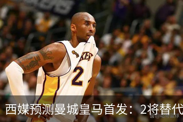 西媒预测曼城皇马首发：2将替代胖虎 曼城防线调整