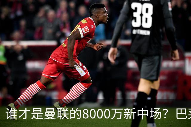 谁才是曼联的8000万新中场？巴莱巴仍在苦等，红魔并不视其为首选