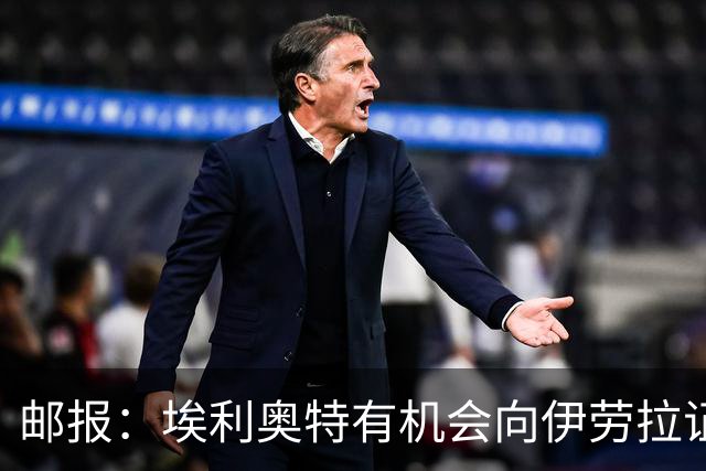 邮报：埃利奥特有机会向伊劳拉证明自己，小基耶萨未来仍存变数