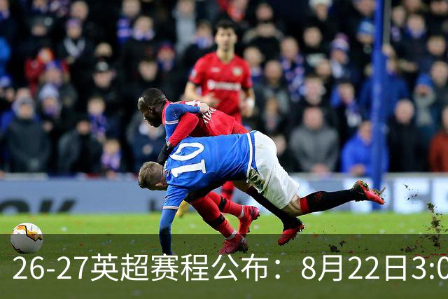 26-27英超赛程公布：8月22日3:00 阿森纳打响揭幕战