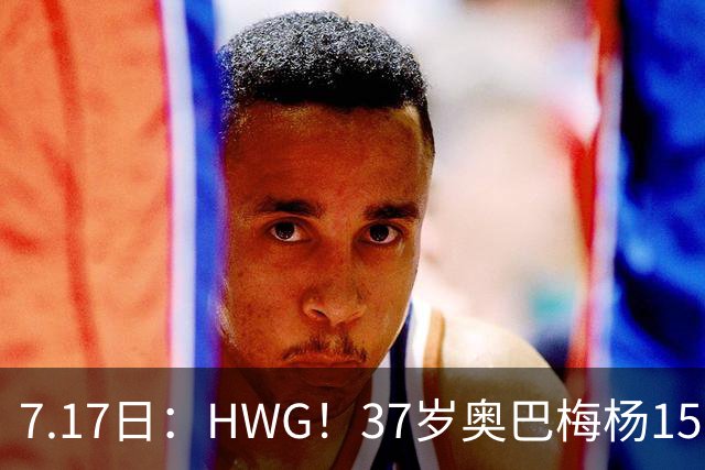 7.17日：HWG！37岁奥巴梅杨150万欧投奔西甲升班马，这波操作我看傻了