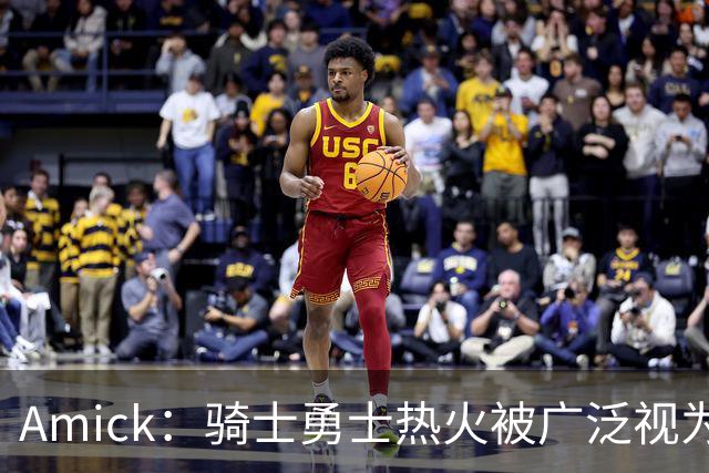 Amick：骑士勇士热火被广泛视为老詹下家前三热门 要密切关注骑士