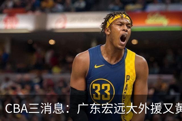 CBA三消息：广东宏远大外援又黄了？三连冠教头杨鸣没队要，山西老队长为胡金秋降薪，葛昭宝有情有义