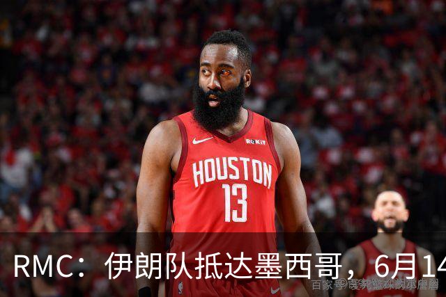 RMC：伊朗队抵达墨西哥，6月14日或15日将前往美国